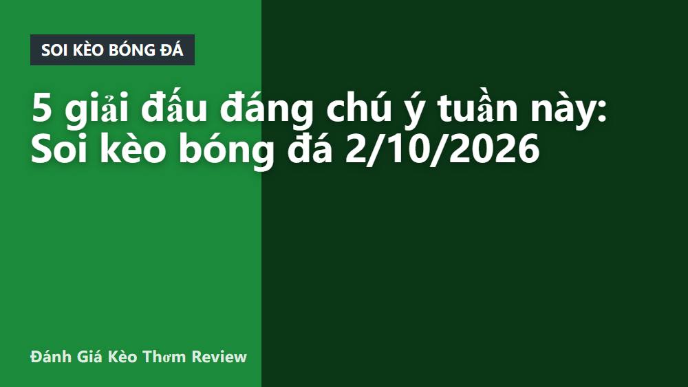 5 giải đấu đáng chú ý tuần này: Soi kèo bóng đá 2/10/2026