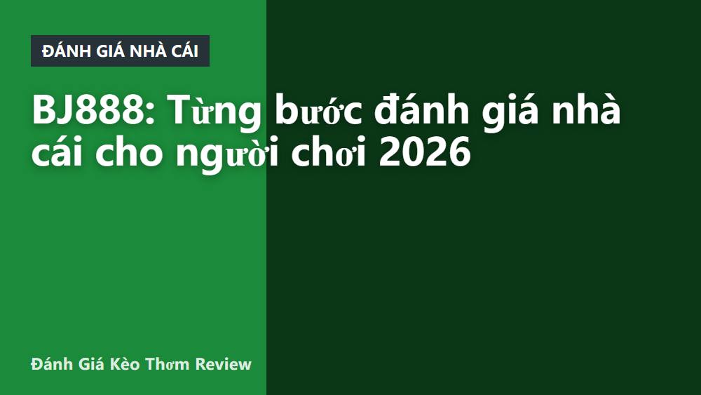 BJ888: Từng bước đánh giá nhà cái cho người chơi 2026