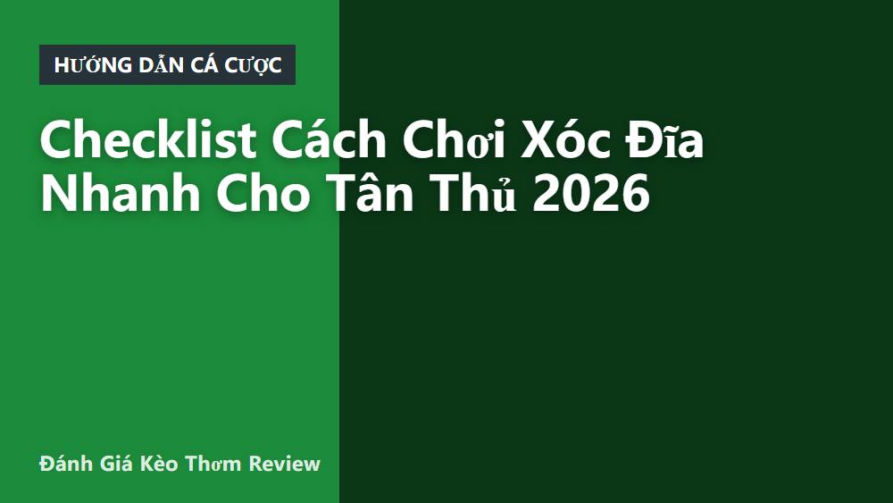 Checklist Cách Chơi Xóc Đĩa Nhanh Cho Tân Thủ 2026