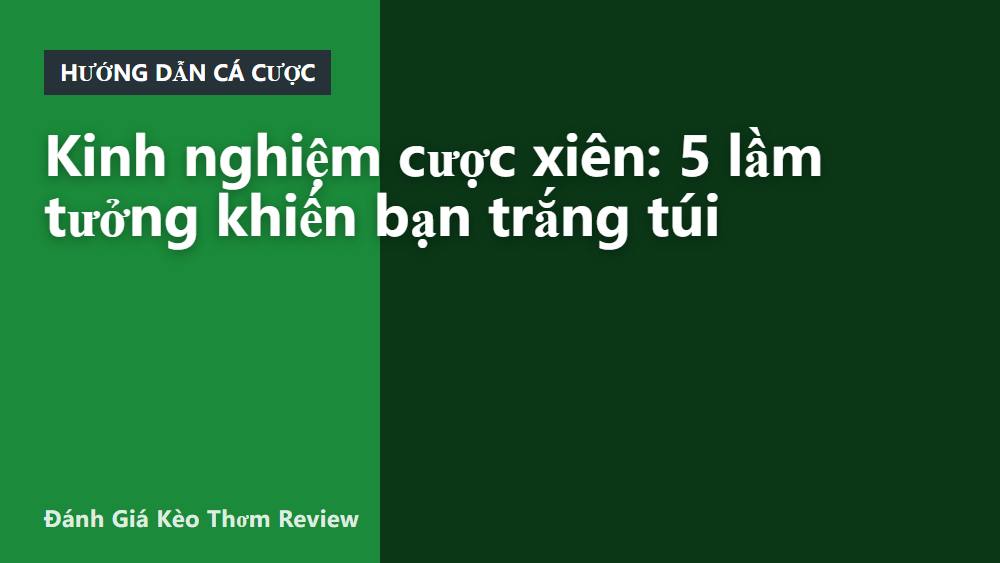 Kinh nghiệm cược xiên: 5 lầm tưởng khiến bạn trắng túi