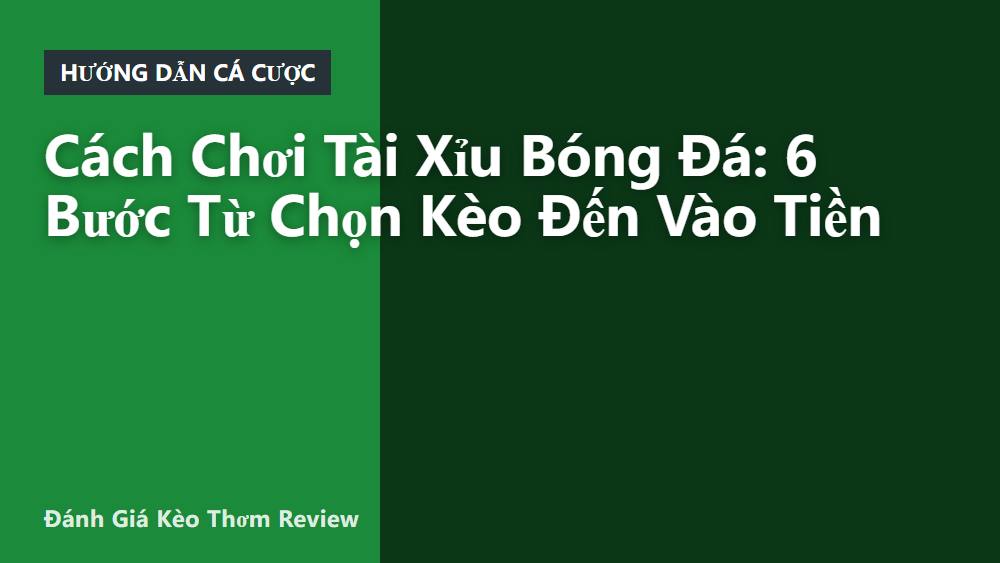 Cách Chơi Tài Xỉu Bóng Đá: 6 Bước Từ Chọn Kèo Đến Vào Tiền