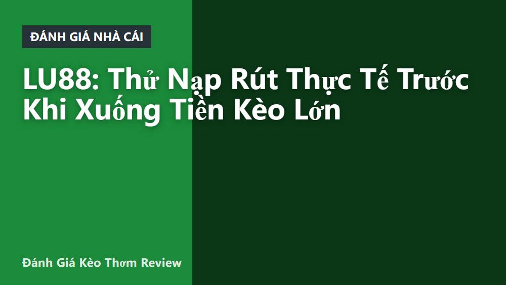 LU88: Thử Nạp Rút Thực Tế Trước Khi Xuống Tiền Kèo Lớn